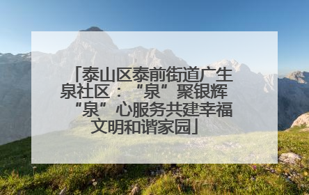 泰山区泰前街道广生泉社区：“泉”聚银辉“泉”心服务共建幸福文明和谐家园