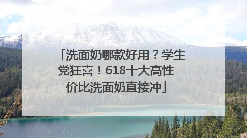洗面奶哪款好用？学生党狂喜！618十大高性价比洗面奶直接冲