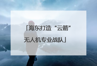 海东打造“云箭”无人机专业战队