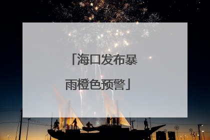 海口发布暴雨橙色预警