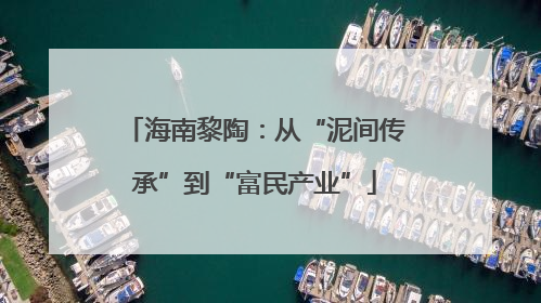 海南黎陶：从“泥间传承”到“富民产业”