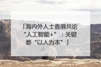 海内外人士香港共论“人工智能+”：关键要“以人为本”
