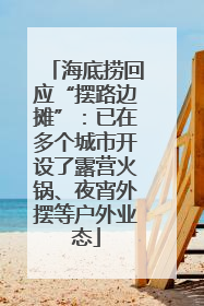 海底捞回应“摆路边摊”：已在多个城市开设了露营火锅、夜宵外摆等户外业态