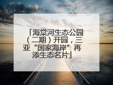 海棠河生态公园（二期）开园，三亚“国家海岸”再添生态名片