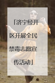 济宁经开区开展全民禁毒志愿宣传活动