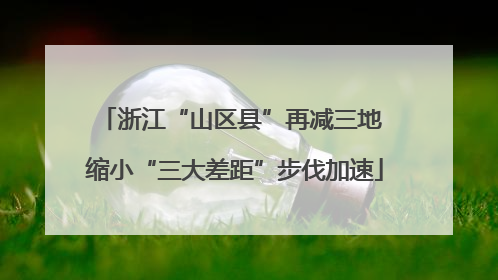 浙江“山区县”再减三地 缩小“三大差距”步伐加速