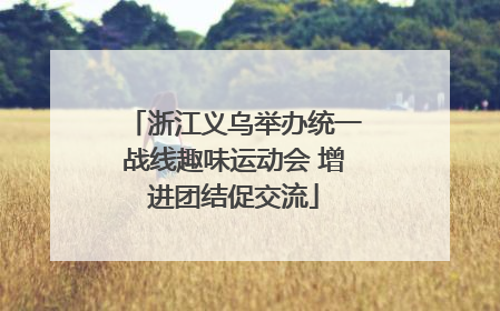 浙江义乌举办统一战线趣味运动会 增进团结促交流