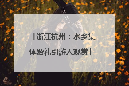 浙江杭州：水乡集体婚礼引游人观赏
