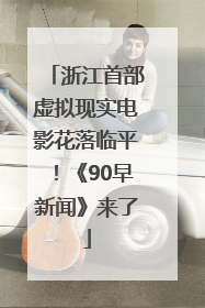 浙江首部虚拟现实电影花落临平！《90早新闻》来了