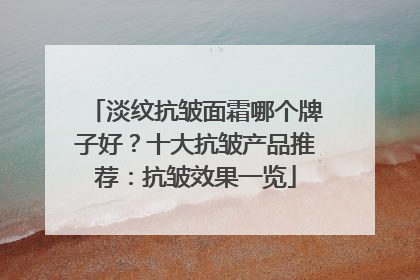 淡纹抗皱面霜哪个牌子好？十大抗皱产品推荐：抗皱效果一览
