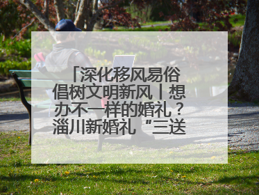 深化移风易俗 倡树文明新风丨想办不一样的婚礼？淄川新婚礼“三送”给你答案