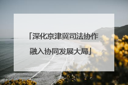 深化京津冀司法协作 融入协同发展大局