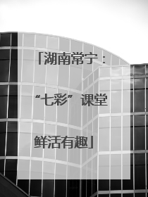 湖南常宁：“七彩”课堂鲜活有趣