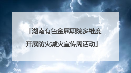 湖南有色金属职院多维度开展防灾减灾宣传周活动