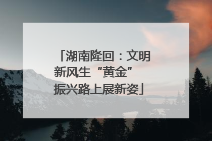 湖南隆回：文明新风生“黄金” 振兴路上展新姿