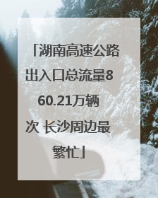 湖南高速公路出入口总流量860.21万辆次 长沙周边最繁忙