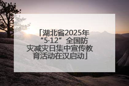 湖北省2025年“5·12”全国防灾减灾日集中宣传教育活动在汉启动