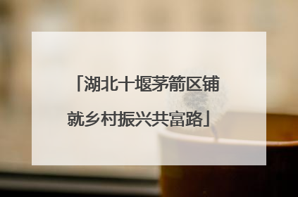 湖北十堰茅箭区铺就乡村振兴共富路