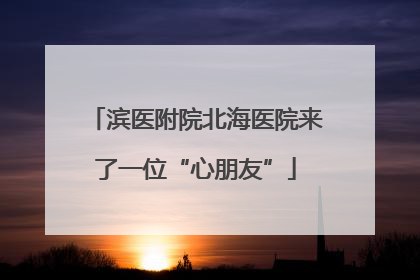 滨医附院北海医院来了一位“心朋友”