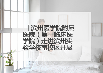滨州医学院附属医院（第一临床医学院）走进滨州实验学校南校区开展脊柱侧弯及扁平足公益筛查活动
