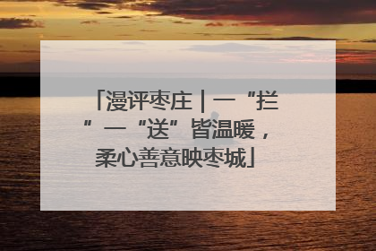 漫评枣庄｜一“拦”一“送”皆温暖，柔心善意映枣城