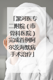 漯河医专二附院（市骨科医院）完成首例阿尔茨海默病手术治疗