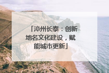 漳州长泰：创新地名文化建设，赋能城市更新