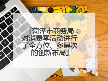 菏泽市商务局：对消费季活动进行了全方位、多层次的创新布局