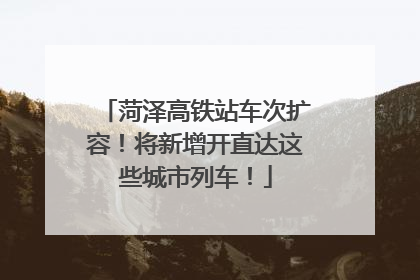菏泽高铁站车次扩容！将新增开直达这些城市列车！