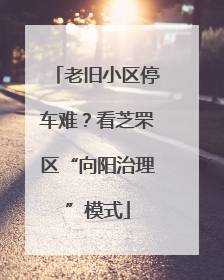 老旧小区停车难？看芝罘区“向阳治理”模式