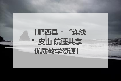 肥西县：“连线”皮山 皖疆共享优质教学资源