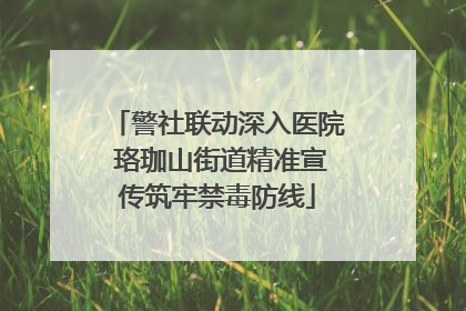 警社联动深入医院 珞珈山街道精准宣传筑牢禁毒防线