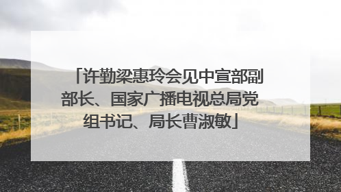 许勤梁惠玲会见中宣部副部长、国家广播电视总局党组书记、局长曹淑敏