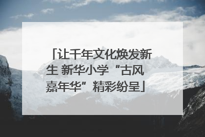 让千年文化焕发新生 新华小学“古风嘉年华”精彩纷呈