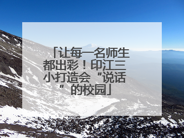 让每一名师生都出彩！印江三小打造会“说话”的校园