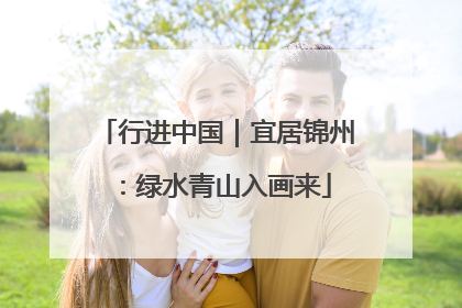 行进中国｜宜居锦州：绿水青山入画来