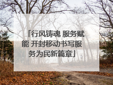 行风铸魂 服务赋能 开封移动书写服务为民新篇章