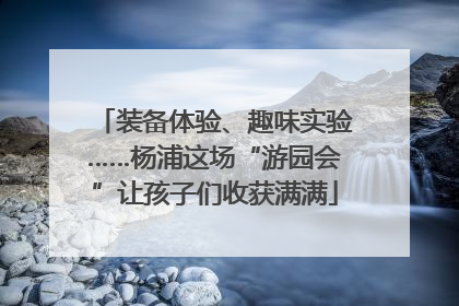 装备体验、趣味实验……杨浦这场“游园会”让孩子们收获满满