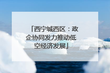 西宁城西区：政企协同发力推动低空经济发展