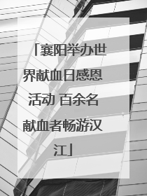 襄阳举办世界献血日感恩活动 百余名献血者畅游汉江
