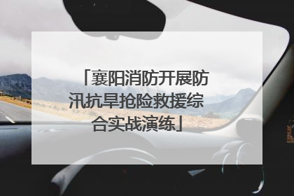 襄阳消防开展防汛抗旱抢险救援综合实战演练