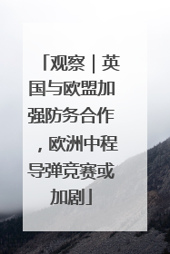 观察｜英国与欧盟加强防务合作，欧洲中程导弹竞赛或加剧