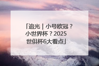 追光｜小号欧冠？小世界杯？2025世俱杯6大看点