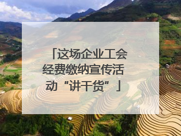 这场企业工会经费缴纳宣传活动“讲干货”