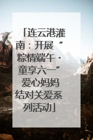 连云港灌南：开展“粽情端午・童享六一” 爱心妈妈结对关爱系列活动