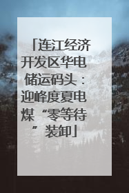 连江经济开发区华电储运码头：迎峰度夏电煤“零等待”装卸