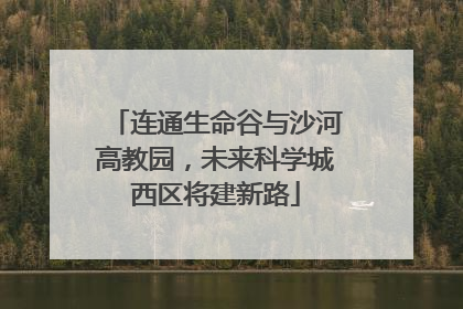 连通生命谷与沙河高教园，未来科学城西区将建新路