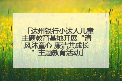 达州银行小达人儿童主题教育基地开展“清风沐童心 廉洁共成长”主题教育活动