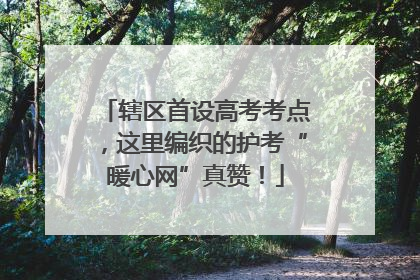 辖区首设高考考点，这里编织的护考“暖心网”真赞！