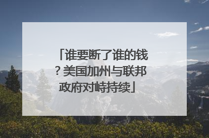 谁要断了谁的钱？美国加州与联邦政府对峙持续